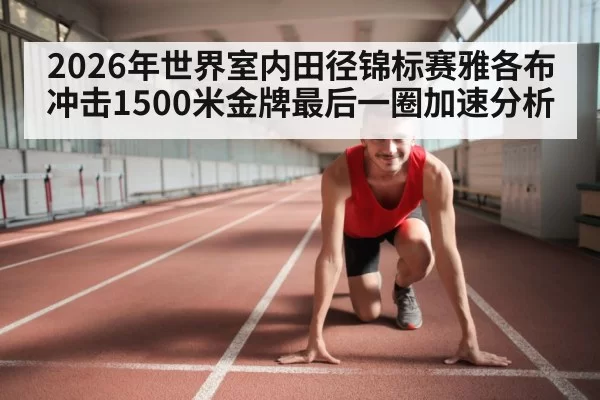 2026年世界室内田径锦标赛雅各布冲击1500米金牌最后一圈加速分析