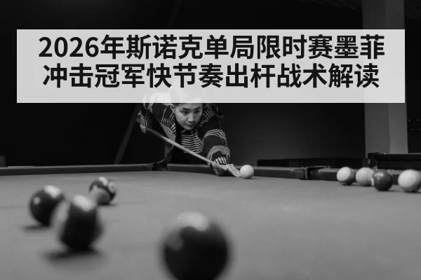 2026年斯诺克单局限时赛墨菲冲击冠军快节奏出杆战术解读